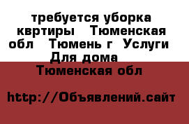 требуется уборка квртиры - Тюменская обл., Тюмень г. Услуги » Для дома   . Тюменская обл.